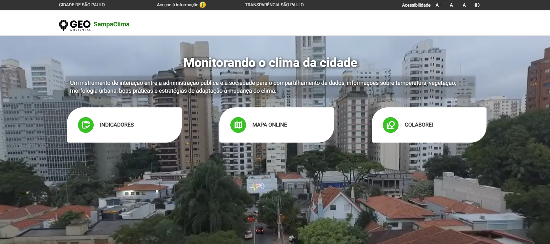 Captura de tela da página inicial da plataforma GEO SampaClima, da Prefeitura de São Paulo. No topo, há uma barra escura com opções de acesso à informação, transparência e acessibilidade. À esquerda, aparece o logotipo do GEO Ambiental SampaClima. Ao centro da tela, sobre uma imagem de fundo com prédios da cidade de São Paulo sob céu nublado, está o título em destaque: "Monitorando o clima da cidade". Logo abaixo, um texto informa que a plataforma compartilha dados sobre temperatura, vegetação, morfologia urbana, boas práticas e estratégias de adaptação às mudanças climáticas. Na parte inferior, três grandes botões brancos com ícones verdes oferecem acesso às seções "Indicadores", "Mapa Online" e "Colabore!". A imagem transmite a proposta de monitoramento climático e participação da população por meio da plataforma digital.